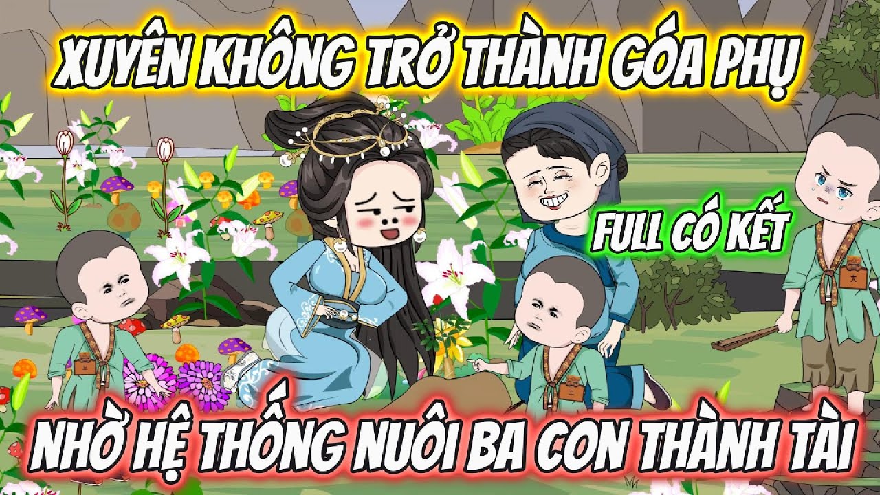 Xuyên Không Trở Thành Góa Phụ Nhờ Hệ Thống Nuôi Ba Con Thành Tài Full Có Kết