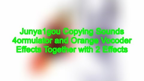 Junya1gou Copying Sounds 4ormulator and Orange Vocoder Effects Together with 2 Effects