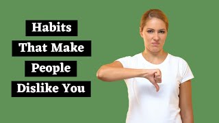 15 Habits That Make People Dislike You