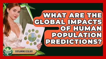 What Are The Global Impacts Of Human Population Predictions? - Explaining Ecology