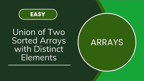 Union of Two Sorted Arrays with Distinct Elements | Arrays | MEDIUM