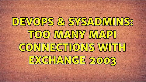 DevOps & SysAdmins: Too many MAPI connections with Exchange 2003