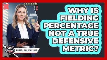 Why Is Fielding Percentage Not a True Defensive Metric?