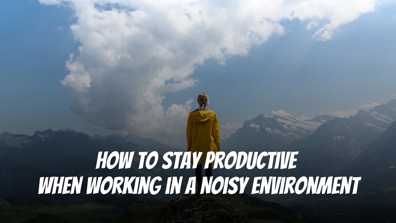 How to Stay Productive When Working in a Noisy Environment 