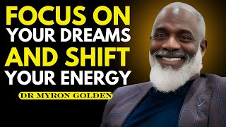 FOCUS ON YOUR DREAMS AND SHIFT YOUR ENERGY | BEST SPEECH BY DR MYRON GOLDEN