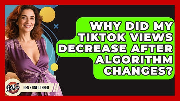 Why Did My TikTok Views Decrease After Algorithm Changes? - Gen Z Unfiltered