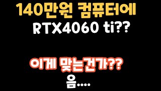 이게 맞는건가??  140만원 컴퓨터에 RTX4060t…