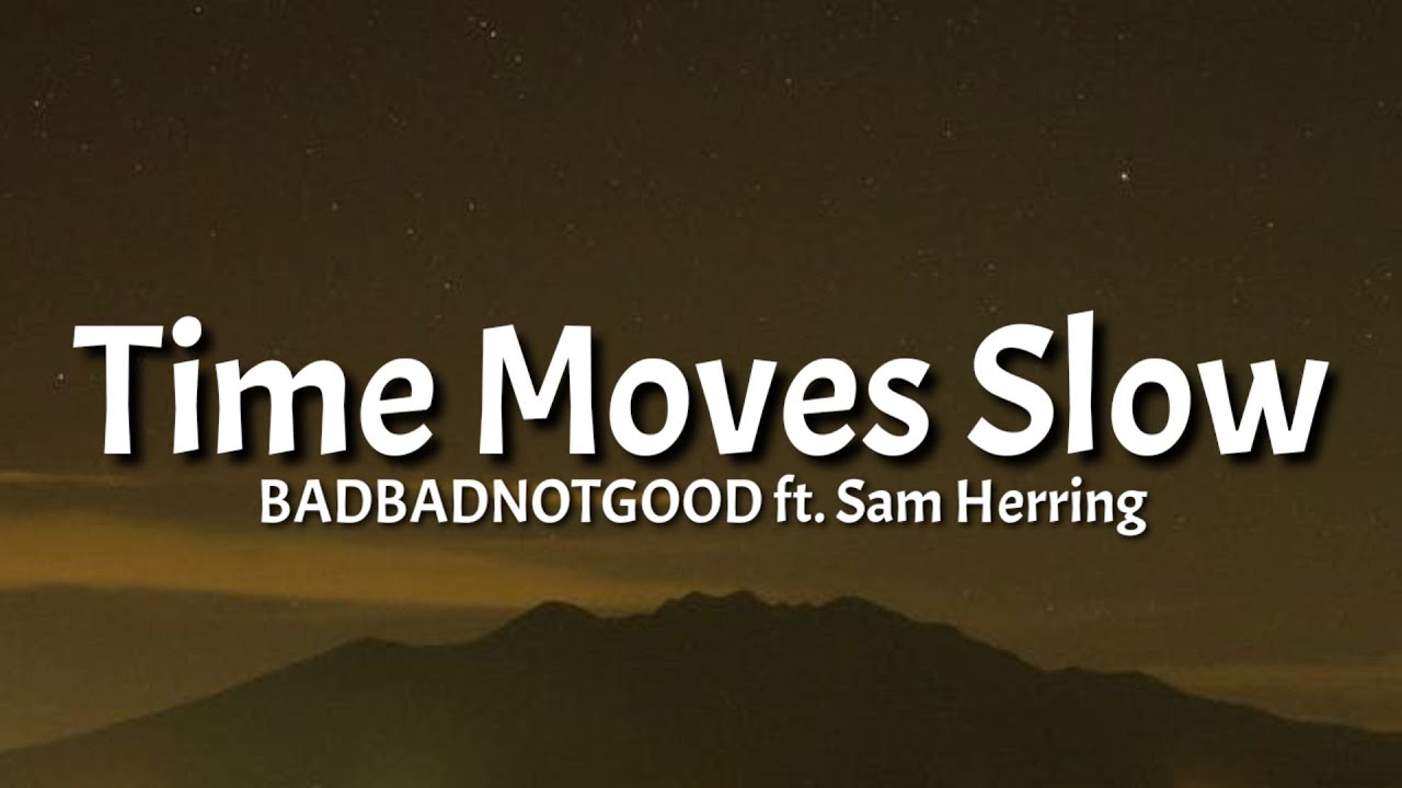 BADBADNOTGOOD Time Moves Slow lyrics Ft Sam Herring TikTok Song BADBADNOTGOOD Time Moves Slow lyrics Ft Sam Herring TikTok Song