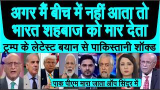 Pakistani shocked Trump ka latest bayan ki Shehbaz Sharif maara jata India pak yudh me