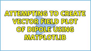 Attempting to Create Vector Field Plot of Dipole using Matplotlib
