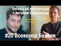 «Беседы об архитектуре с Антоном Башкаевым» #20 - Всеволод Беляев