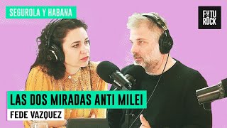 LAS DOS MIRADAS ANTI MILEI | FEDE VAZQUEZ en SEGUROLA Y HABANA