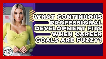 What Continuous Professional Development Fits When Career Goals Are Fuzzy? - Midlife Reset Coach