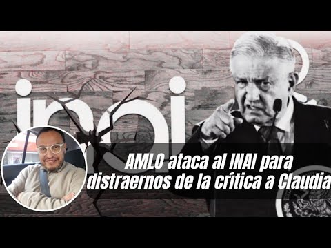 AMLO ataca al INAI para distraernos de la crítica a Claudia