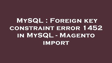 MySQL : Foreign key constraint error 1452 in MySQL - Magento import