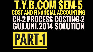 #1 Process Costing-2, gujarat university 2014 Solution,Cost and Financial Accounting,T.Y.B.com Sem-5
