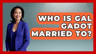 Who Is Gal Gadot Married To? - The Rich And Famous Files