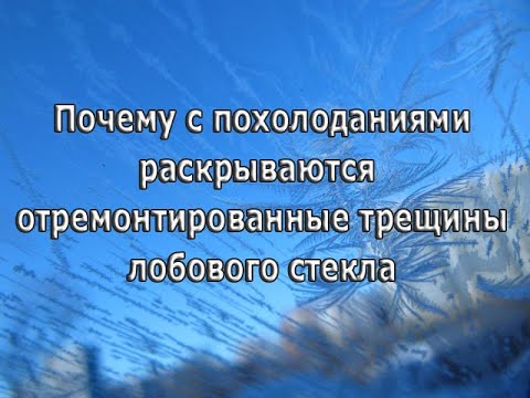 Почему с похолоданиями раскрываются ранее отремонтированные трещины лобового стекла. Часть 1.