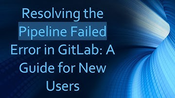 Resolving the Pipeline Failed Error in GitLab: A Guide for New Users