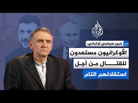 خبير سياسي أوكراني للجزيرة: الأوكرانيون مستعدون للقتال من أجل استقلالهم التام