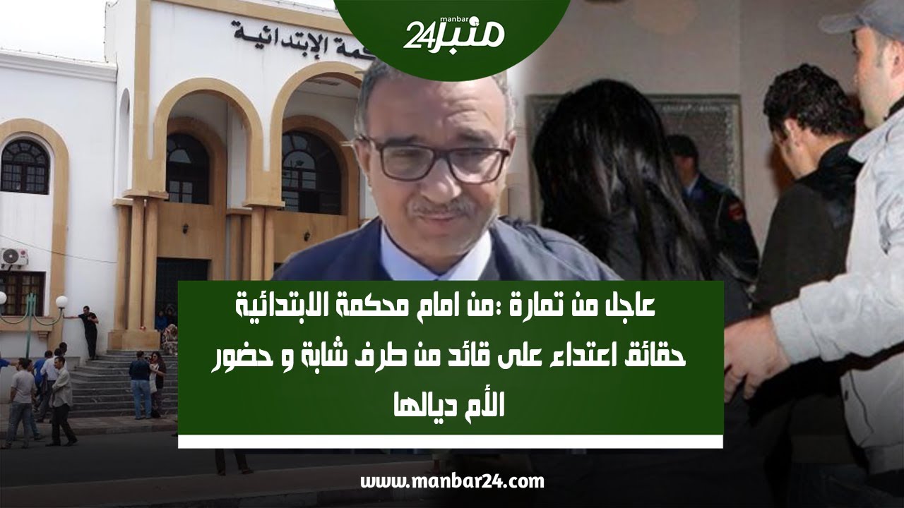 عاجل من تمارة :من امام محكمة الابتدائية حقائق اعتداء على قائد من طرف شابة و حضور الأم ديالها