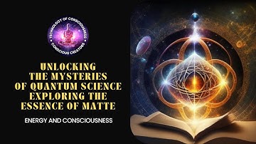 Unlocking the Mysteries of Quantum Science Exploring the Essence of Matter, Energy and Consciousness