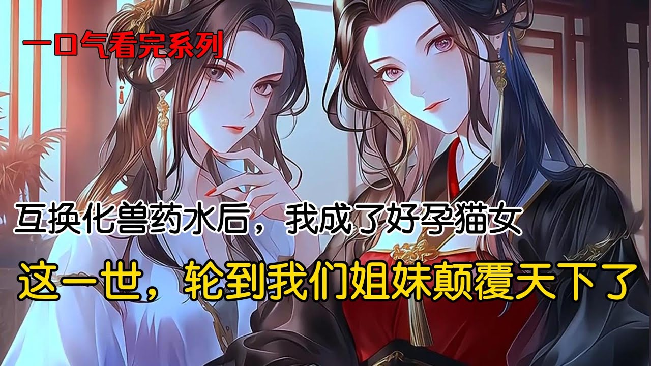 我和姐姐同时被父亲强行灌下化兽药水，姐姐成了纯美易孕的猫女，而我成了魅惑众生的狐女。变成兽妖后，易孕体质的姐姐被送入绝嗣皇帝的后宫，性子要强的她大着肚子就被后宫嫔妃活活害死#完结文