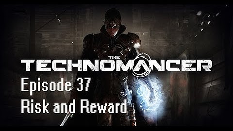 The Technomancer Episode 37: Risk and Reward