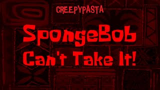 (Creepypasta) SpongeBob Lost Episode: SpongeBob Can't Take It! (by Spongebob The Story Writer!)