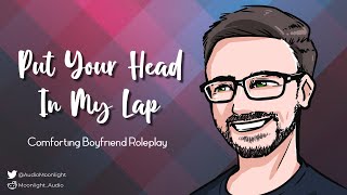 Put Your Head In My Lap [M4F] [Reassurance] [Snuggles] [Kisses] | Comforting Boyfriend | ASMR