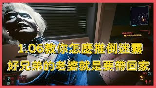 cyberpunk 2077 【電馭叛客2077】1.06版本教你推倒迷霧帶回家 好兄弟的女人我來照顧!!