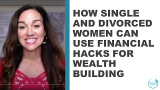 How Single and Divorced Women Can Use Financial Hacks for Wealth Building.