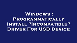 Windows : Programmatically Install "Incompatible" Driver For USB Device
