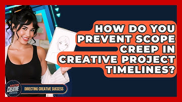 How Do You Prevent Scope Creep In Creative Project Timelines? - Directing Creative Success
