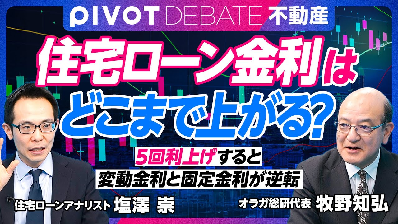 【住宅ローン金利はどこまで上がるか？：牧野知弘vs.塩澤崇】固定金利派と変動金利派のシナリオ／5回利上げすると「変動＞固定」に／高金利時代は来るか／ネット銀行の金利は上がりやすい／変動と固定のミックス