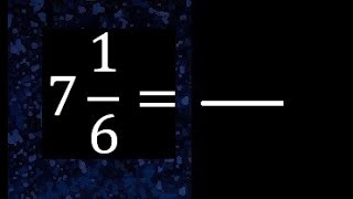 7 1/6 as an improper fraction, convert mixed fractions to improper fractions, 7 and 1/6 as an imp...