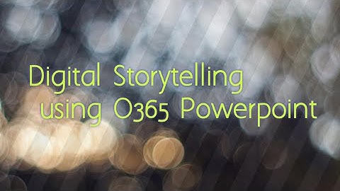 DIGITAL STORYTELLING  USING O365 POWERPOINT
