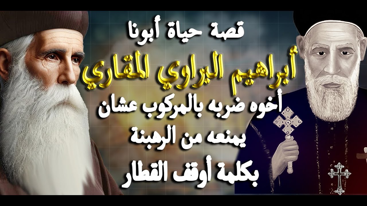 الراهب الذي دخل بيت الخطية باسم المسيح..قصة حياة أبونا أبراهيم البراوي المقاري.. بكلمة أوقف القطار؟!