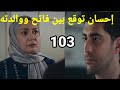 مسلسل القلب أختار الجزء الثاني الحلقه 103 إحسان توقع بين فاتح ووالدته