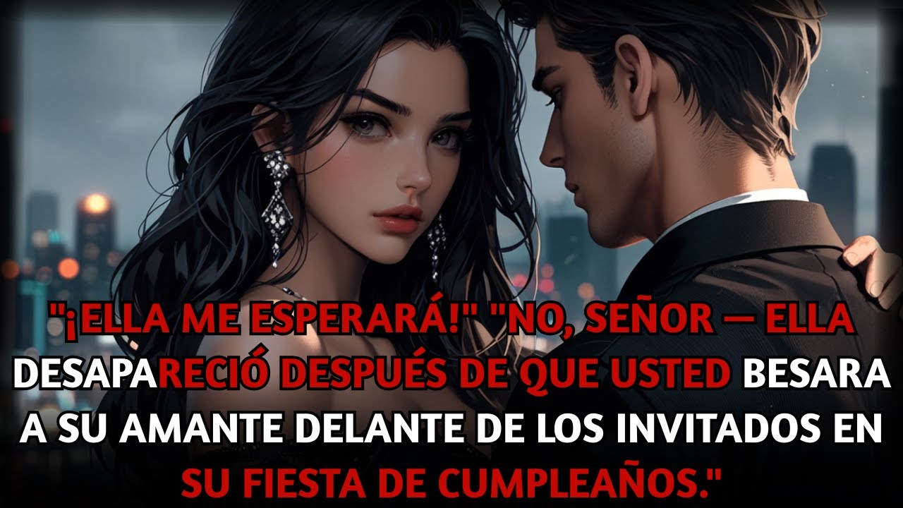 ¡Ella me esperará! No, señor — ella desapareció al verte besar a tu amante en su cumpleaños.