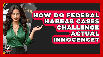 How Do Federal Habeas Cases Challenge Actual Innocence? - Jail & Prison Insider