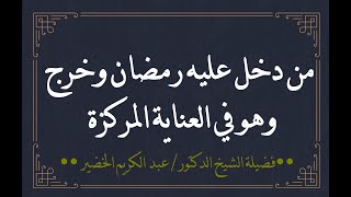 ماذا يلزم مَن دخل عليه رمضان وخرج وهو في العناية المركزة؟ الشيخ عبدالكريم الخضير.