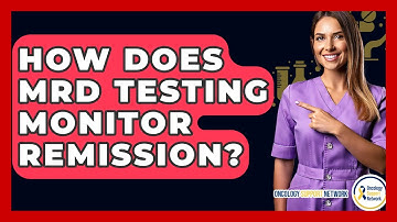 How Does MRD Testing Monitor Remission? - Oncology Support Network