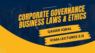 CORPORATE GOVERNANCE BUSINESS LAWS & ETHICS - ICMA Lecture No.6 |QAISER IQBAL