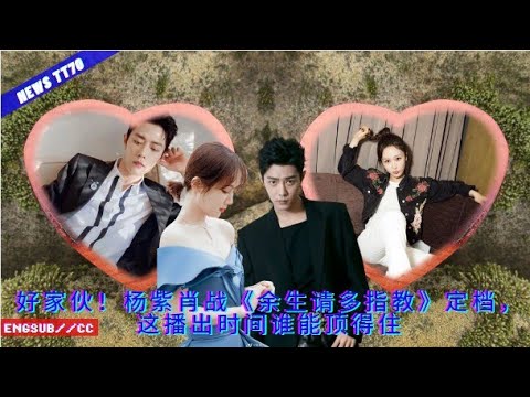 ENG SUB - 好家伙！#杨紫 #肖战《#余生请多指教》定档，这播出时间谁能顶得住【NEWS TT7003月14日】