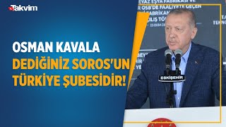 Erdoğan: Yatıyorlar kalkıyorlar Kavala da Kavala! Osman Kavala dediğiniz Soros'un Türkiye şubesidir!