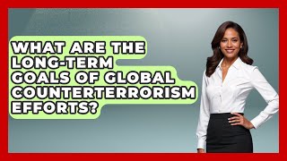 What Are The Long-Term Goals Of Global Counterterrorism Efforts? - International Policy Zone