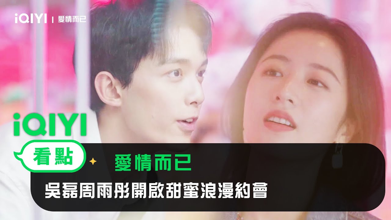 《愛情而已》EP15看點：吳磊周雨彤開啟甜蜜浪漫約會 | 愛奇藝