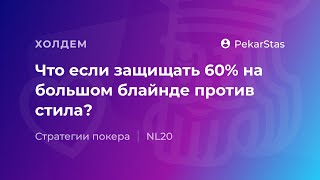 Что если защищать 60% большой блайнд против стила?