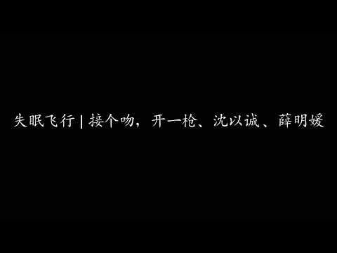 失眠飞行 | 接个吻，开一枪、沈以诚 、薛明媛